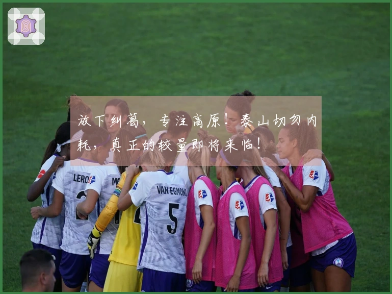 放下纠葛，专注高原！泰山切勿内耗，真正的较量即将来临！