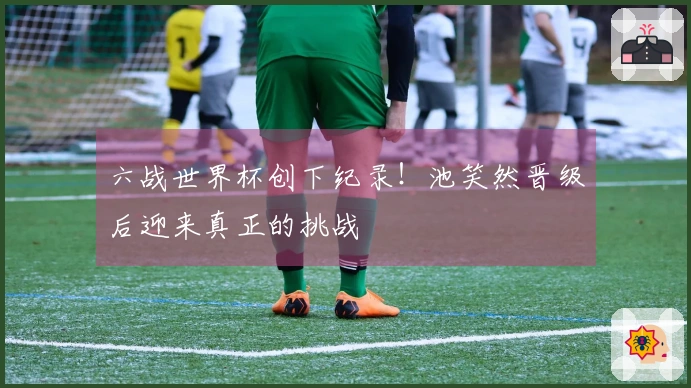 六战世界杯创下纪录！池笑然晋级后迎来真正的挑战