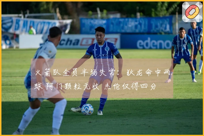 火箭队全员半场失常：狄龙命中两球 阿门颗粒无收 杰伦仅得四分