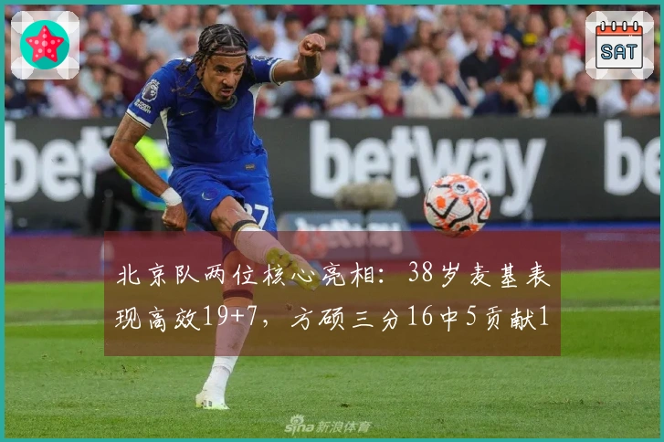北京队两位核心亮相：38岁麦基表现高效19+7，方硕三分16中5贡献18+6创赛季新高