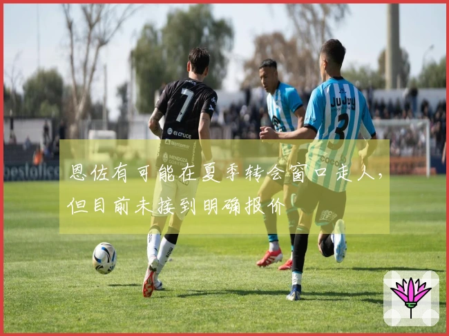 恩佐有可能在夏季转会窗口走人，但目前未接到明确报价