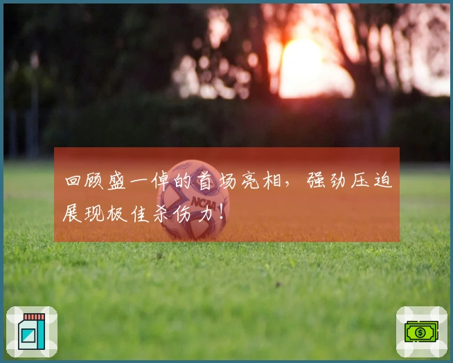 回顾盛一倬的首场亮相，强劲压迫展现极佳杀伤力！