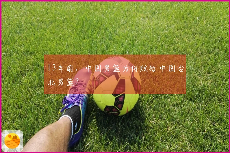 13年前，中国男篮为何败给中国台北男篮？
