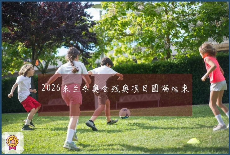 2026米兰冬奥会残奥项目圆满结束