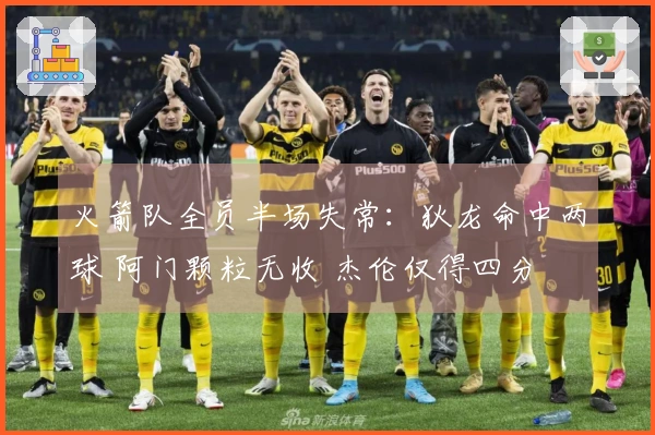 火箭队全员半场失常：狄龙命中两球 阿门颗粒无收 杰伦仅得四分