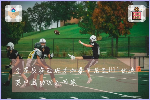 金星辰在西班牙加泰罗尼亚U11优选赛中成功攻入两球