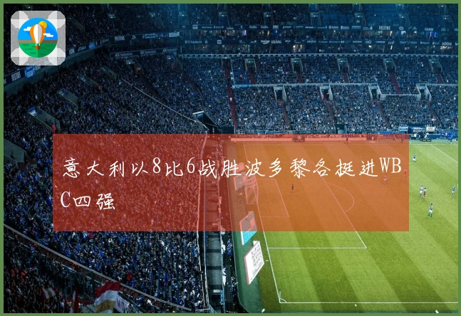 意大利以8比6战胜波多黎各挺进WBC四强