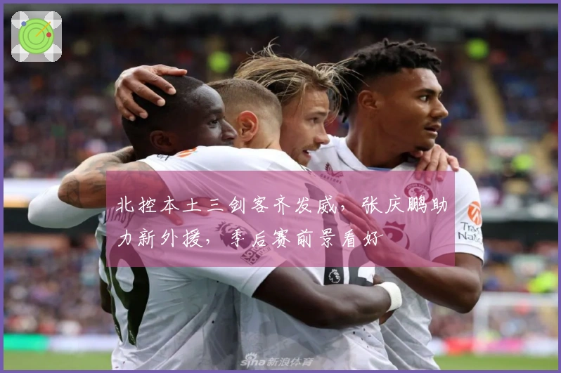 北控本土三剑客齐发威，张庆鹏助力新外援，季后赛前景看好